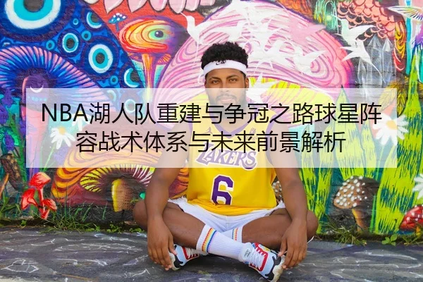 NBA湖人队重建与争冠之路球星阵容战术体系与未来前景解析