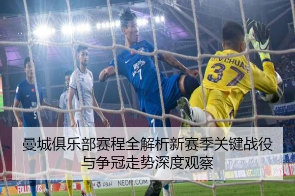 曼城俱乐部赛程全解析新赛季关键战役与争冠走势深度观察