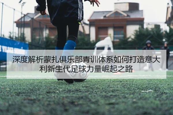shen-du-jie-xi-meng-zha-ju-le-bu-qing-xun-ti-xi-ru-he-da-zao-yi-da-li-xin-sheng-dai-zu-qiu-li-liang-jue-qi-zhi-lu-2-969.jpg